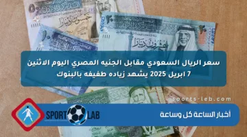 سعر الريال السعودي مقابل الجنيه المصري اليوم الإثنين 7 أبريل 2025 يشهد زيادة طفيفة بالبنوك
